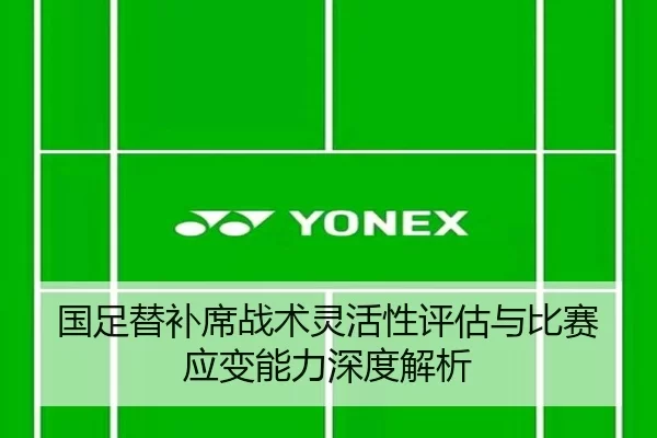 国足替补席战术灵活性评估与比赛应变能力深度解析