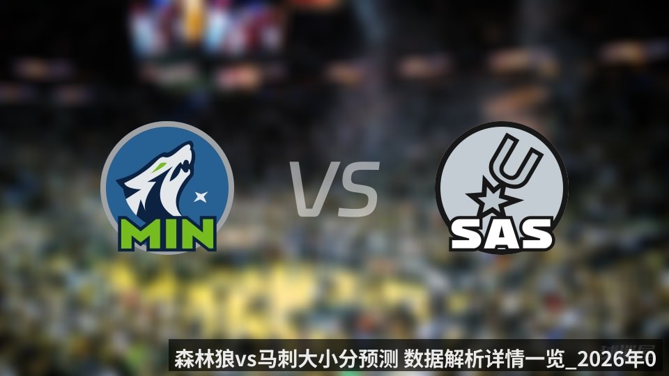森林狼vs马刺大小分预测 数据解析详情一览_2026年05月05日_